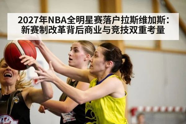 2027年NBA全明星赛落户拉斯维加斯：新赛制改革背后商业与竞技双重考量