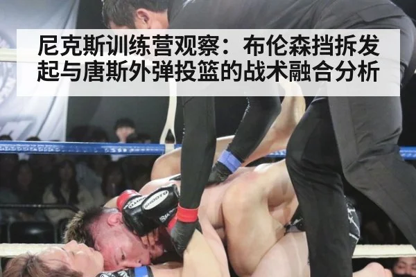 尼克斯训练营观察：布伦森挡拆发起与唐斯外弹投篮的战术融合分析